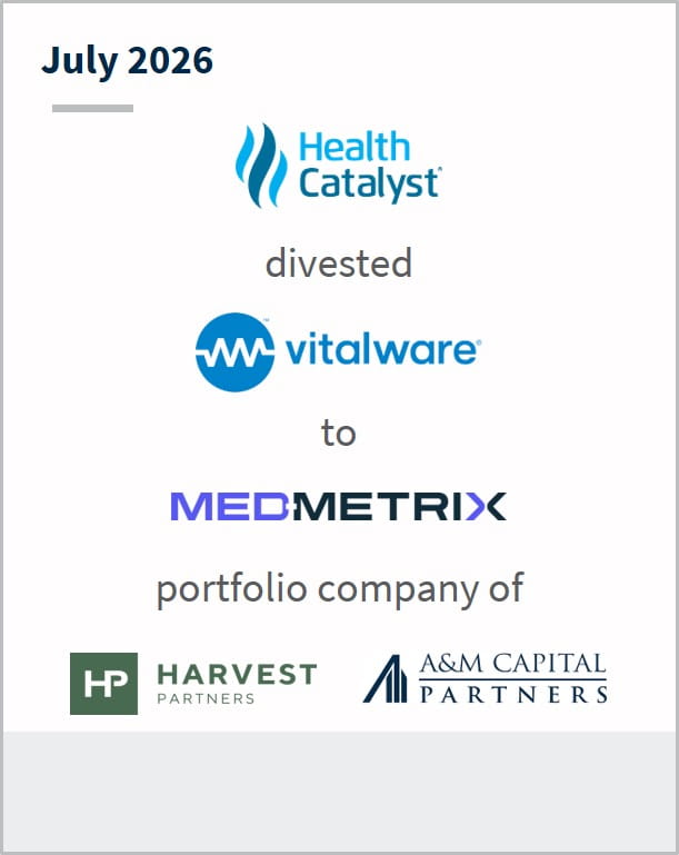 July 2026 Health Catalyst divested Vitalware to Med-Metrix portfolio company of Harvest Partners A&M Capital Partners
